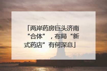 两岸药房巨头济南“合体”，布局“新式药店”有何深意